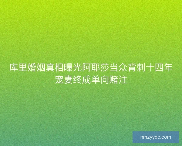 库里婚姻真相曝光阿耶莎当众背刺十四年宠妻终成单向赌注