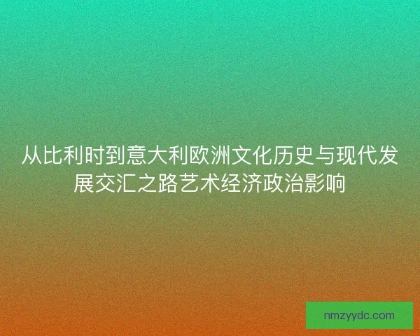 从比利时到意大利欧洲文化历史与现代发展交汇之路艺术经济政治影响