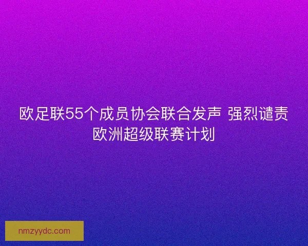 欧足联55个成员协会联合发声 强烈谴责欧洲超级联赛计划