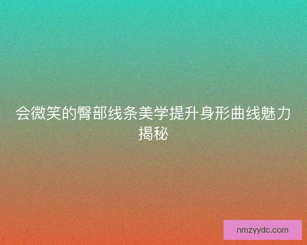 会微笑的臀部线条美学提升身形曲线魅力揭秘
