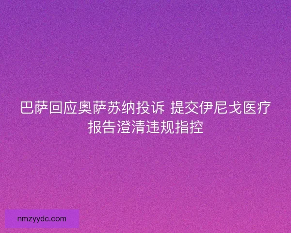 巴萨回应奥萨苏纳投诉 提交伊尼戈医疗报告澄清违规指控