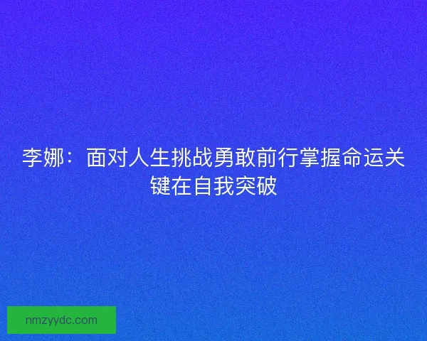 李娜：面对人生挑战勇敢前行掌握命运关键在自我突破